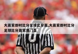 大赢家即时比分足球比分赢,大赢家即时比分足球比分赢家澳门盘