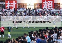 没预测对比分,比分预测神器75%