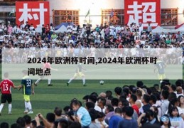 2024年欧洲杯时间,2024年欧洲杯时间地点