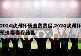 2024欧洲杯预选赛赛程,2024欧洲杯预选赛赛程结果