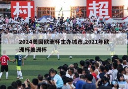 2024美国欧洲杯主办城市,2021年欧洲杯美洲杯