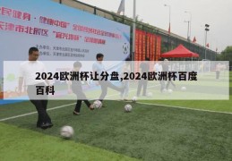 2024欧洲杯让分盘,2024欧洲杯百度百科