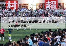 为啥今年是2024欧洲杯,为啥今年是2024欧洲杯冠军