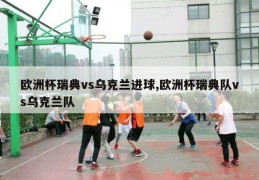 欧洲杯瑞典vs乌克兰进球,欧洲杯瑞典队vs乌克兰队