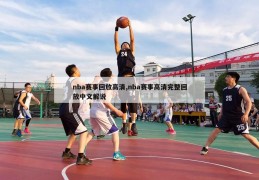 nba赛事回放高清,nba赛事高清完整回放中文解说