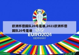 欧洲杯德国队20号是谁,2021欧洲杯德国队20号是谁