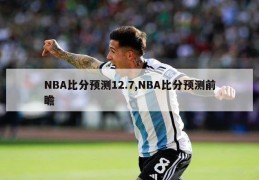 NBA比分预测12.7,NBA比分预测前瞻