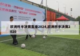 欧洲杯半决赛直播2024,欧洲杯半决赛2020