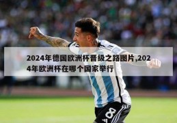 2024年德国欧洲杯晋级之路图片,2024年欧洲杯在哪个国家举行