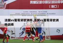 法国vs葡萄牙欧洲杯,法国vs葡萄牙欧洲杯战绩