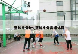 篮球比分les,篮球比分雷速体育