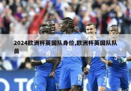 2024欧洲杯英国队身价,欧洲杯英国队队员