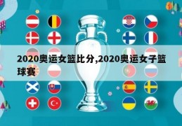 2020奥运女篮比分,2020奥运女子篮球赛