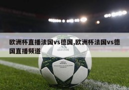 欧洲杯直播法国vs德国,欧洲杯法国vs德国直播频道