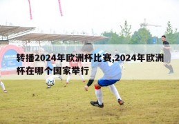 转播2024年欧洲杯比赛,2024年欧洲杯在哪个国家举行