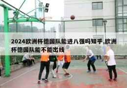 2024欧洲杯德国队能进八强吗知乎,欧洲杯德国队能不能出线