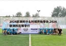 2024欧洲杯什么时候开始举办,2024欧洲杯在哪举行