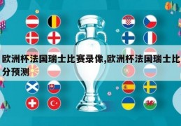 欧洲杯法国瑞士比赛录像,欧洲杯法国瑞士比分预测