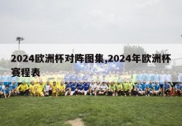 2024欧洲杯对阵图集,2024年欧洲杯赛程表