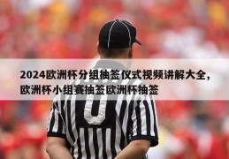 2024欧洲杯分组抽签仪式视频讲解大全,欧洲杯小组赛抽签欧洲杯抽签