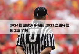 2024德国欧洲杯归化,2021欧洲杯德国出局了吗