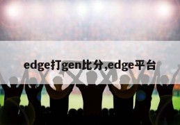 edge打gen比分,edge平台