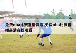 免费nba比赛直播高清,免费nba比赛直播高清在线观看