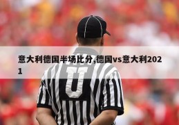 意大利德国半场比分,德国vs意大利2021