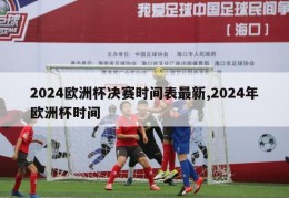 2024欧洲杯决赛时间表最新,2024年欧洲杯时间