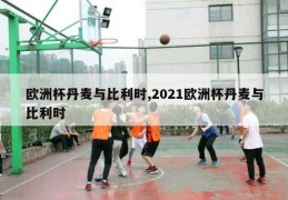 欧洲杯丹麦与比利时,2021欧洲杯丹麦与比利时