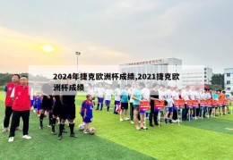 2024年捷克欧洲杯成绩,2021捷克欧洲杯成绩