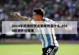 2024年欧洲杯预选赛规则是什么,2024欧洲杯在哪里