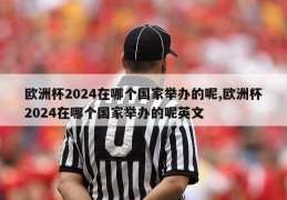 欧洲杯2024在哪个国家举办的呢,欧洲杯2024在哪个国家举办的呢英文