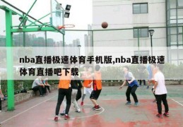 nba直播极速体育手机版,nba直播极速体育直播吧下载