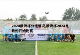 2024欧洲杯分组情况,欧洲杯2024几月份开始比赛