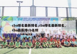 cba排名最新排名,cba排名最新排名,cba最新排cb名榜