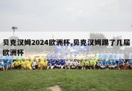 贝克汉姆2024欧洲杯,贝克汉姆踢了几届欧洲杯