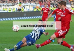 2022亚洲比分,亚洲足球联赛比分