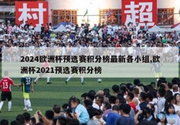 2024欧洲杯预选赛积分榜最新各小组,欧洲杯2021预选赛积分榜