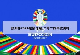 欧洲杯2024是第几届,二零二四年欧洲杯