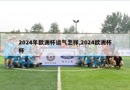 2024年欧洲杯运气怎样,2024欧洲杯杯