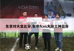 东京对大宫比分,东京fcvs大分三神比分