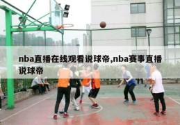 nba直播在线观看说球帝,nba赛事直播说球帝