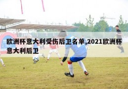 欧洲杯意大利受伤后卫名单,2021欧洲杯意大利后卫