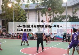 nba在线直播免费观看直播jrs明哥,nba明星直播