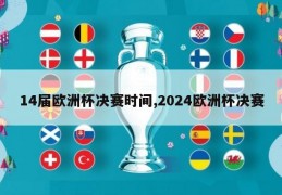 14届欧洲杯决赛时间,2024欧洲杯决赛