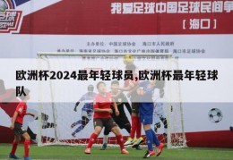 欧洲杯2024最年轻球员,欧洲杯最年轻球队