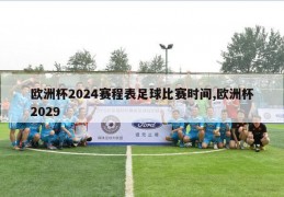 欧洲杯2024赛程表足球比赛时间,欧洲杯2029