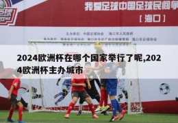 2024欧洲杯在哪个国家举行了呢,2024欧洲杯主办城市