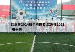 欧洲杯2024射手榜排名,欧洲杯2021 射手榜